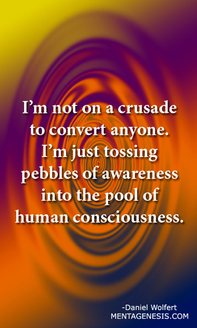 A meme that proclaims "I'm not on a crusade to convert anyone. I'm just tossing pebbles of awareness into the pool of human  consciousness."