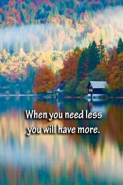 A meme that proclaims; "When you need less, you will have more."