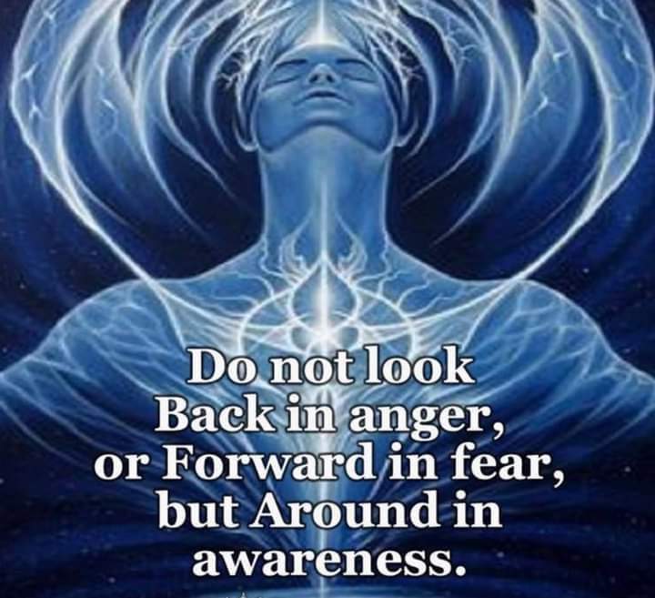 A meme that proclaims: "Do not look back in anger or forward in fear, but around in awareness.'