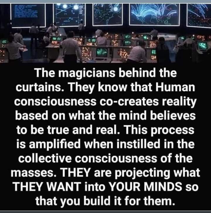 A meme that proclaims: "The magicians behind the curtains. They know that human consciousness co-creates reality based on what the mind believes to be true and real. This process is amplified when instilled in the collective consciousness of the masses. THEY are projecting what THEY WANT into YOUR MINDS so that you build it for them."