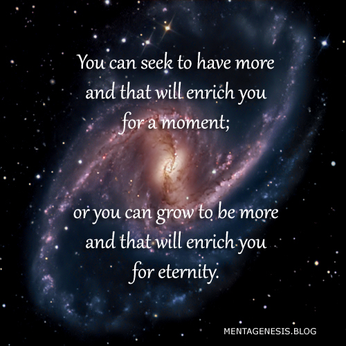 A meme that proclaims "You can seek to have more and that will enrich you for a moment; or you can grow to be more and that will enrich you for eternity."
