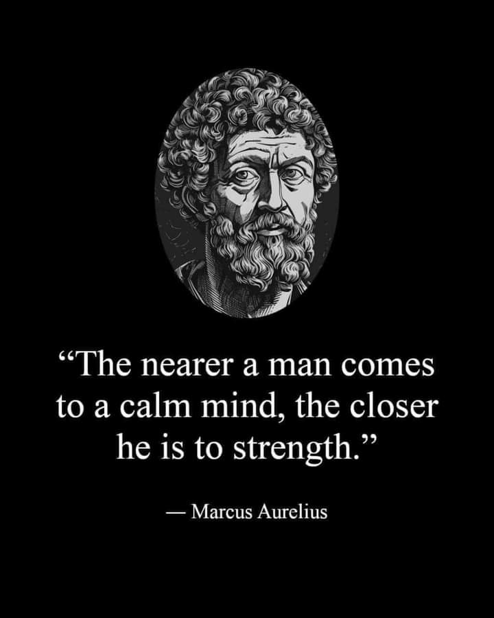 A quote from Marcus Aurelius: "The nearer a man comes to a calm mind, the closer he is to strength."
