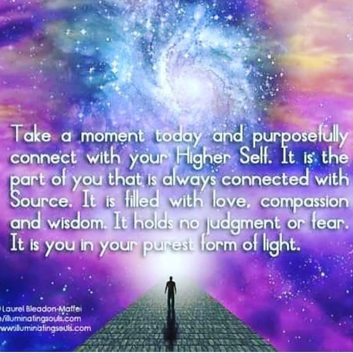 A meme that reads: "Take a moment today and purposefully connect with your Higher Self. It is the part of you that is always connected with Source. It is filled with love, compassion and wisdom. It holds no judgment or fear. It is you in your purest form of light."