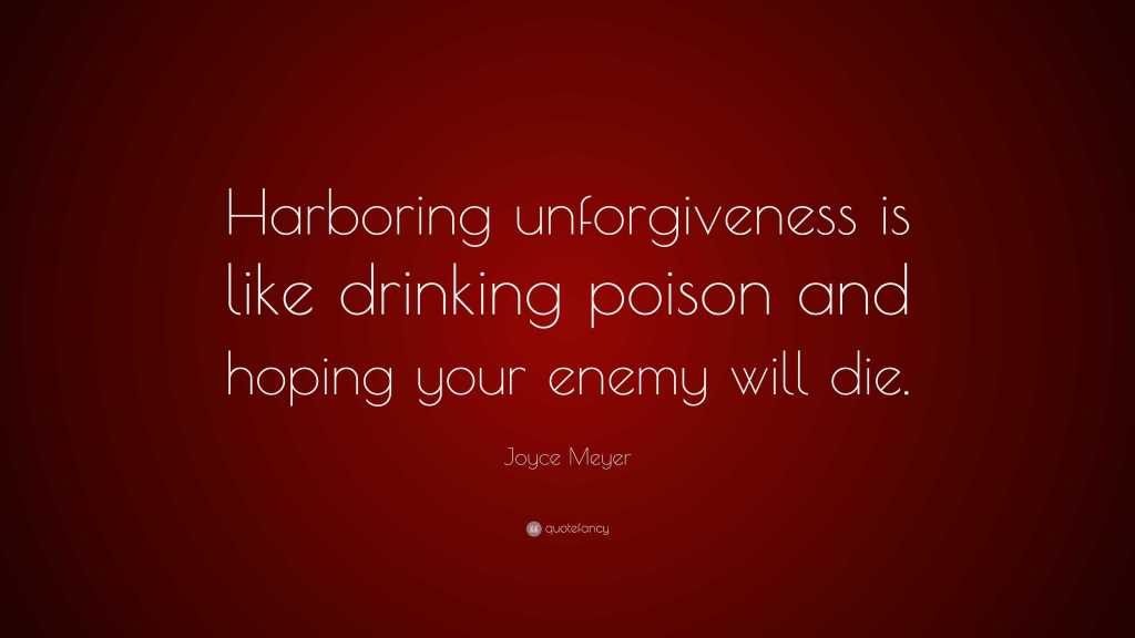 A Joyce Meyer quote that declares: "Harboring unforgiveness is like drinking poison and hoping your enemy will die"