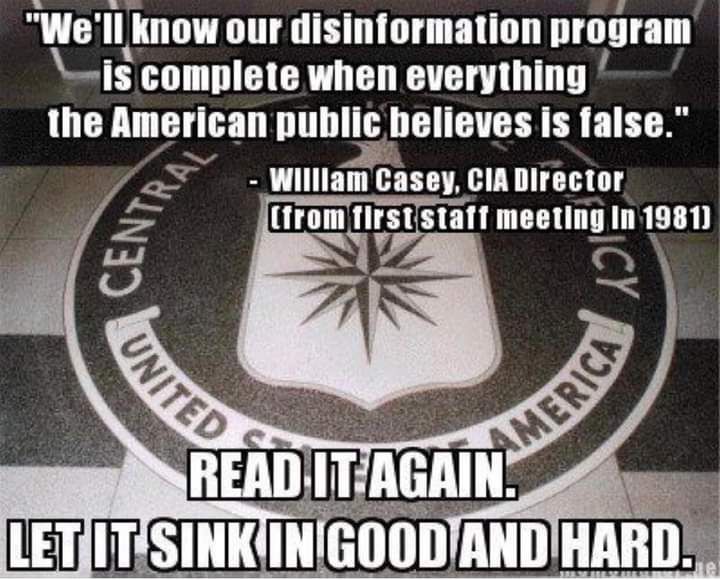 A quote from William Casey, CIA Director circa 1981: "We'll know our disinformation program is complete when everything the American public believes is false."